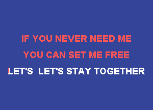 IF YOU NEVER NEED ME
YOU CAN SET ME FREE
LET'S LET'S STAY TOGETHER