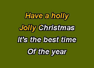Have a holly

JoHy Christmas
It's the best time
Of the year