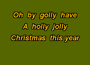 Oh by gouy have
A holly jolly

Christmas this year