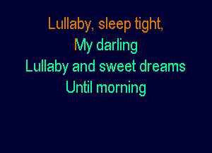 Lullaby, sleep tight,
My darling
Lullaby and sweet dreams

Until morning