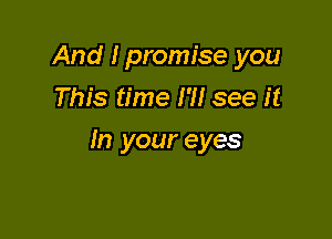 And I promise you
This time I'll see it

In your eyes