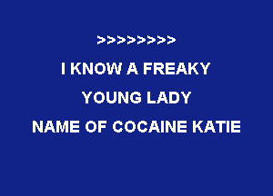3???) ))

I KNOW A FREAKY
YOUNG LADY

NAME OF COCAINE KATIE