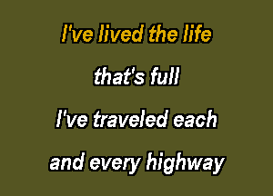 I 've h'ved the life
that's full

I've traveled each

and every highway
