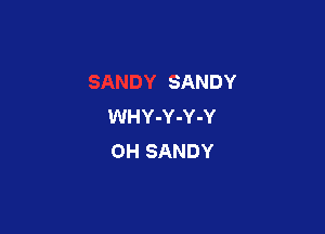 SANDY
WHY-Y-Y-Y

OH SANDY