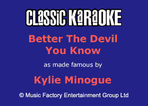 BlESSilJ WREWIE

Better The Devil
You Know

as made famous by

Kylie Minogue

9 Music Factory Entertainment Group Ltd