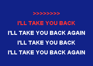 I'LL TAKE YOU BACK AGAIN

I'LL TAKE YOU BACK
I'LL TAKE YOU BACK AGAIN