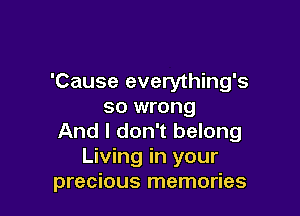 'Cause everything's
so wrong

And I don't belong
Living in your
precious memories