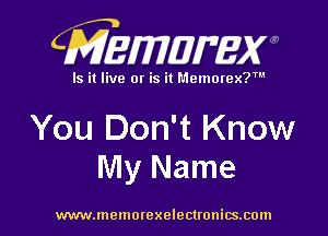 CMEWWEW

Is it live or is it Memorex?'

You Don't Know
My Name

www.memorexelectwnitsxom