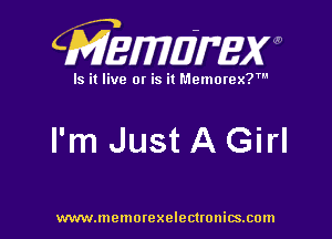 CMEWUMW

Is it live or is it Memorex?'

I'm Just A Girl

www.memorexelectwnitsxom