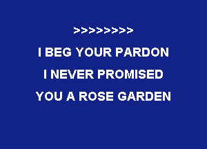 b),D' t.

I BEG YOUR PARDON
I NEVER PROMISED

YOU A ROSE GARDEN
