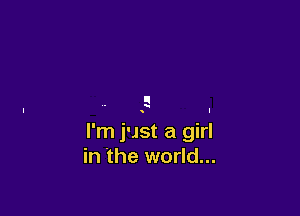 E

I

I'm just a girl
in the world...