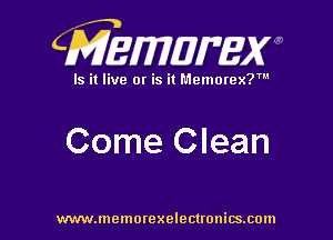 CMEWWEW

Is it live or is it Memorex?'

Come Clean

www.memorexelectwnitsxom