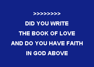 3???) ))

DID YOU WRITE
THE BOOK OF LOVE

AND DO YOU HAVE FAITH
IN GOD ABOVE