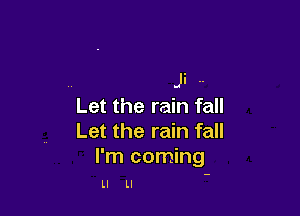 Ji ..
Let the rain fall

Let the rain fall

I'm coming

Ll Ll