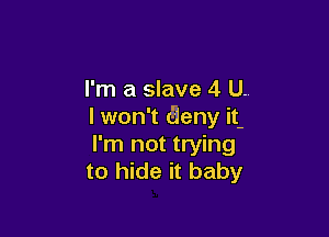 I'm a slave 4 U..
I won't aeny it

I'm not trying
I cannot control it