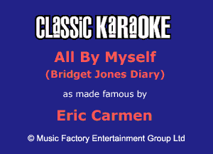 BlESSiB WREWIE

All By Myself
(Bridget Jones Diary)

as made famous by

Eric Carmen

9 Music Factory Entertainment Group Ltd