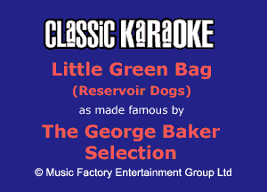 BlESSill MHMWIE

Little Green Bag

(Reservoir Dogs)
as made famous by
The George Baker

5 e I ect i o n
c?) Music Factory Entertainment Group Ltd