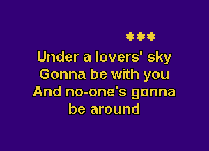 33333

Under a lovers' sky
Gonna be with you

And no-one's gonna
be around