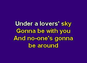 Under a lovers' sky
Gonna be with you

And no-one's gonna
be around