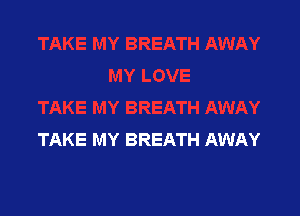 TAKE MY BREATH AWAY