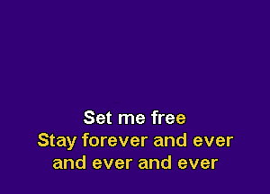 Set me free
Stay forever and ever
and ever and ever