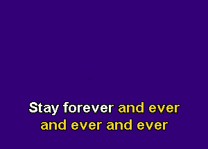 Stay forever and ever
and ever and ever