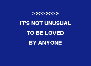 b)) I )I

IT'S NOT UNUSUAL
TO BE LOVED

BY ANYONE