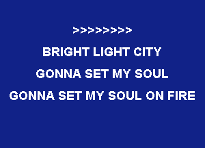 t888w'i'bb

BRIGHT LIGHT CITY
GONNA SET MY SOUL

GONNA SET MY SOUL ON FIRE