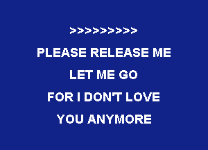 mccut'btw

PLEASE RELEASE ME
LETMEGO

FOR I DON'T LOVE
YOU ANYMORE