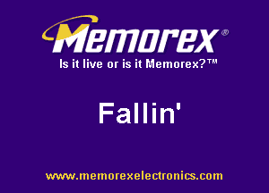 CMEWWEW

Is it live or is it Memorex?'

Fallin'

www.memorexelectwnitsxom