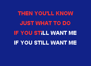 UST WHAT TO DO
IF YOU STILL WANT ME

IF YOU STILL WANT ME