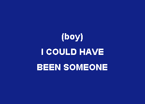 (boy)
I COULD HAVE

BEEN SOMEONE