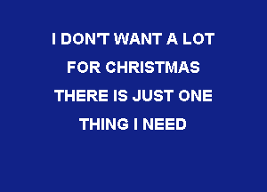 I DON'T WANT A LOT
FOR CHRISTMAS
THERE IS JUST ONE

THING I NEED