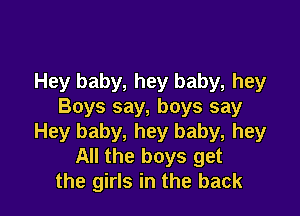 Hey baby, hey baby, hey
Boys say, boys say

Hey baby, hey baby, hey
All the boys get
the girls in the back