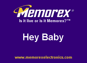 CMEWWEW

Is it live or is it Memorex?'

Hey Baby

www.memorexelectwnitsxom