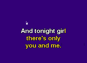u
And tonight girl

there's only
you and me.
