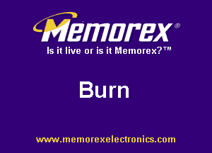 CMEWWEW

Is it live or is it Memorex?'

Burn

www.memorexelectwnitsxom