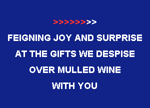 )
FEIGNING JOY AND SURPRISE
AT THE GIFTS WE DESPISE
OVER MULLED WINE
WITH YOU