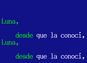 Luna,

desde que la conoci,
Luna,

desde que la conoci,