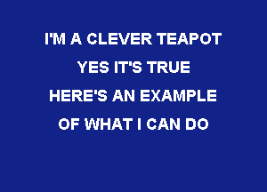 I'M A CLEVER TEAPOT
YES IT'S TRUE
HERE'S AN EXAMPLE
OF WHAT I CAN DO

g
