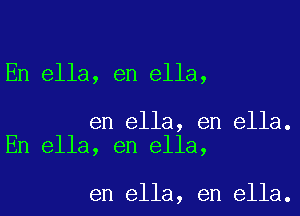 En ella, en ella,

en ella, en ella.
En ella, en ella,

en ella, en ella.