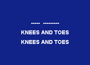 KNEES AND TOES

KNEES AND TOES