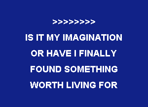 b)) I )I

IS IT MY IMAGINATION
OR HAVE I FINALLY

FOUND SOMETHING
WORTH LIVING FOR