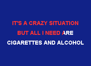 BUT ALL I NEED ARE

CIGARETI'ES AND ALCOHOL