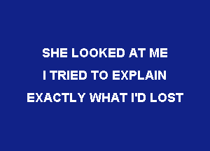 SHE LOOKED AT ME
I TRIED TO EXPLAIN

EXACTLY WHAT I'D LOST