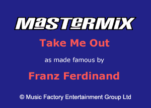 MQSFERMIDK
Ta ke M e 0 ut

as made famous by

Franz Ferdinand

Q Music Factory Entertainment Group Ltd