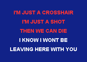 I KNOW I WONT BE
LEAVING HERE WITH YOU