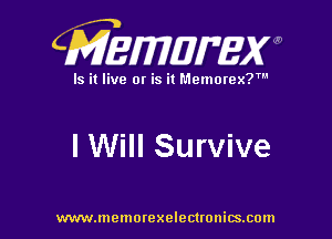 CMEWWEW

Is it live or is it Memorex?'

I Will Survive

www.memorexelectwnitsxom