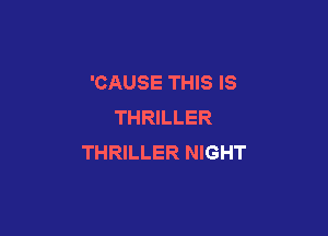 'CAUSE THIS IS
THRILLER

THRILLER NIGHT