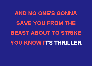 AND NO ONE'S GONNA
SAVE YOU FROM THE
BEAST ABOUT T0 STRIKE
YOU KNOW IT'S THRILLER